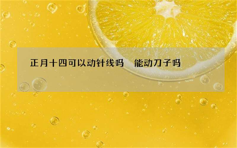 正月十四可以动针线吗 能动刀子吗